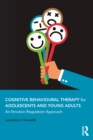 Cognitive Behavioural Therapy for Adolescents and Young Adults : An Emotion Regulation Approach - eBook