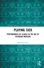Playing Sick : Performances of Illness in the Age of Victorian Medicine - eBook