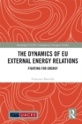 The Dynamics of EU External Energy Relations : Fighting for Energy - eBook