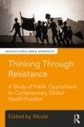 Thinking Through Resistance : A study of public oppositions to contemporary global health practice - eBook