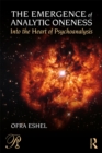 The Emergence of Analytic Oneness : Into the Heart of Psychoanalysis - eBook