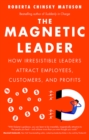 The Magnetic Leader : How Irresistible Leaders Attract Employees, Customers, and Profits - eBook