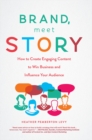 Brand, Meet Story : How to Create Engaging Content to Win Business and Influence Your Audience - eBook