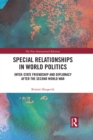Special Relationships in World Politics : Inter-state Friendship and Diplomacy after the Second World War - eBook