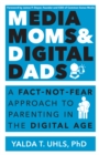Media Moms & Digital Dads : A Fact-Not-Fear Approach to Parenting in the Digital Age - eBook