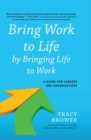 Bring Work to Life by Bringing Life to Work : A Guide for Leaders and Organizations - eBook