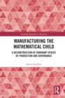 Manufacturing the Mathematical Child : A Deconstruction of Dominant Spaces of Production and Governance - eBook