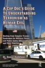 A Cop Doc's Guide to Understanding Terrorism as Human Evil : Healing from Complex Trauma Syndromes for Military, Police, and Public Safety Officers and Their Families - eBook