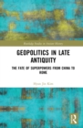 Geopolitics in Late Antiquity : The Fate of Superpowers from China to Rome - eBook