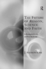 The Future of Reason, Science and Faith : Following Modernity and Post-Modernity - eBook