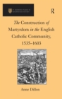 The Construction of Martyrdom in the English Catholic Community, 1535-1603 - eBook