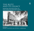 The Blitz and its Legacy : Wartime Destruction to Post-War Reconstruction - eBook