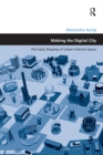 Making the Digital City : The Early Shaping of Urban Internet Space - eBook