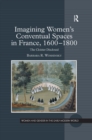 Imagining Women's Conventual Spaces in France, 1600-1800 : The Cloister Disclosed - eBook