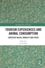 Tourism Experiences and Animal Consumption : Contested Values, Morality and Ethics - eBook
