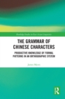 The Grammar of Chinese Characters : Productive Knowledge of Formal Patterns in an Orthographic System - eBook