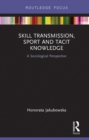 Skill Transmission, Sport and Tacit Knowledge : A Sociological Perspective - eBook