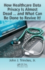 How Healthcare Data Privacy Is Almost Dead ... and What Can Be Done to Revive It! - eBook