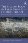 The Human Body in Early Iron Age Central Europe : Burial Practices and Images of the Hallstatt World - eBook