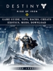 Destiny Rise of Iron Game Guide, Tips, Hacks, Cheats Exotics, Mods, Download - eBook