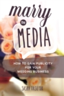 Marry the Media: How to Gain Publicity for Your Wedding Business - eBook