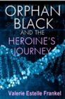 Orphan Black and the Heroine's Journey : Symbols, Depth Psychology, and the Feminist Epic - eBook