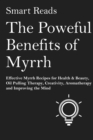 Powerful Benefits of Myrrh: Effective Myrrh Recipes for Health & Beauty, Oil Pulling Therapy, Creativity, Aromatherapy, Clarity and Improving the Mind - eBook