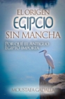 El Origen Egipcio Sin Mancha : Por Que El Antiguo Egipto Importa - eBook