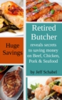Retired Butcher Reveals Secrets to Saving Money on Beef, Chicken, Pork & Seafood - eBook