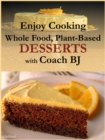 Enjoy Cooking Whole Food, Plant-Based DESSERTS with Coach BJ - eBook