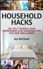 Household Hacks: 150+ Do It Yourself Home Improvement & DIY Household Tips That Save Time & Money - eBook