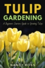 Tulip Gardening: A Beginners Starters Guide to Growing Tulips - eBook