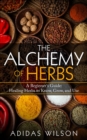 Alchemy of Herbs - A Beginner's Guide: Healing Herbs to Know, Grow, and Use - eBook