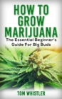 How to Grow Marijuana : The Essential Beginner's Guide for Big Buds - eBook