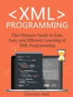 XML Programming: The Ultimate Guide to Fast, Easy, and Efficient Learning of XML Programming - eBook