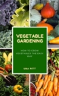 Vegetable Gardening: How to Grow Vegetables The Easy Way - eBook