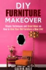 DIY Furniture Makeover: Simple Techniques and Great Ideas on How to Give Your Old Furniture a New Life! - eBook