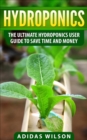 Hydroponics - The Ultimate Hydroponics User Guide To Save Time And Money - eBook