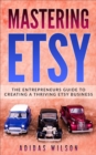 Mastering Etsy - The Entrepreneurs Guide To Creating A Thriving Etsy Business - eBook