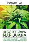 How to Grow Marijuana : From Seed to Harvest - Complete Step by Step Guide for Beginners - eBook