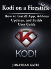 Kodi on a Firestick How to Install App, Addons, Updates, and Builds User Guide - eBook