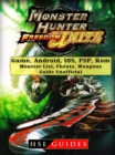 Monster Hunter Freedom Unite Game, Android, IOS, PSP, Rom, Monster List, Cheats, Weapons, Guide Unofficial - eBook