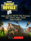 Fortnite Battle Royale Game, Android, IOS, PC, PS4, Download, Tips, Updates, Maps, Cheats, Guide Unofficial - eBook