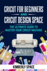 Cricut for Beginners and Cricut Design Space: the Ultimate Guide to Master your Cricut Machine - eBook