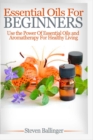 Essential Oils For Beginners - Use The Power Of Essential Oils & Aromatherapy For Healthy Living - eBook