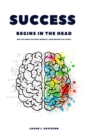 Success Begins In The Head: Why You Need The Right Mindset ... Even Before You Start! - eBook