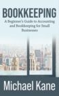 Bookkeeping: A Beginner's Guide to Accounting and Bookkeeping for Small Businesses - eBook