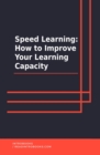 Speed Learning: How To Improve Your Learning Capacity - eBook