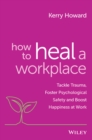 How to Heal a Workplace : Tackle Trauma, Foster Psychological Safety and Boost Happiness at Work - Book