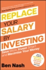 Replace Your Salary by Investing : Save More, Invest Smart and Maximise Your Money - Book